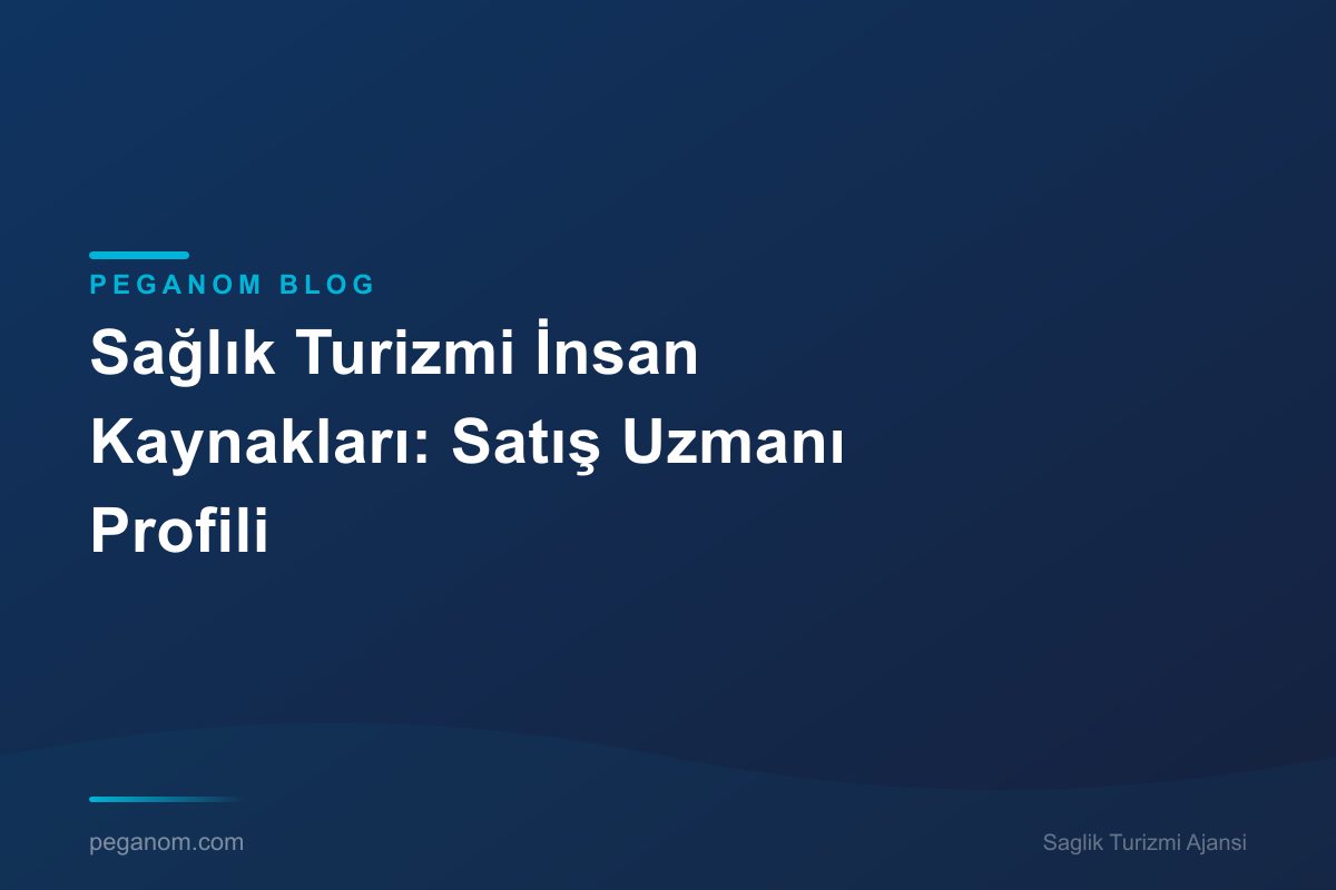 Sağlık Turizmi İnsan Kaynakları: Satış Uzmanı Profili