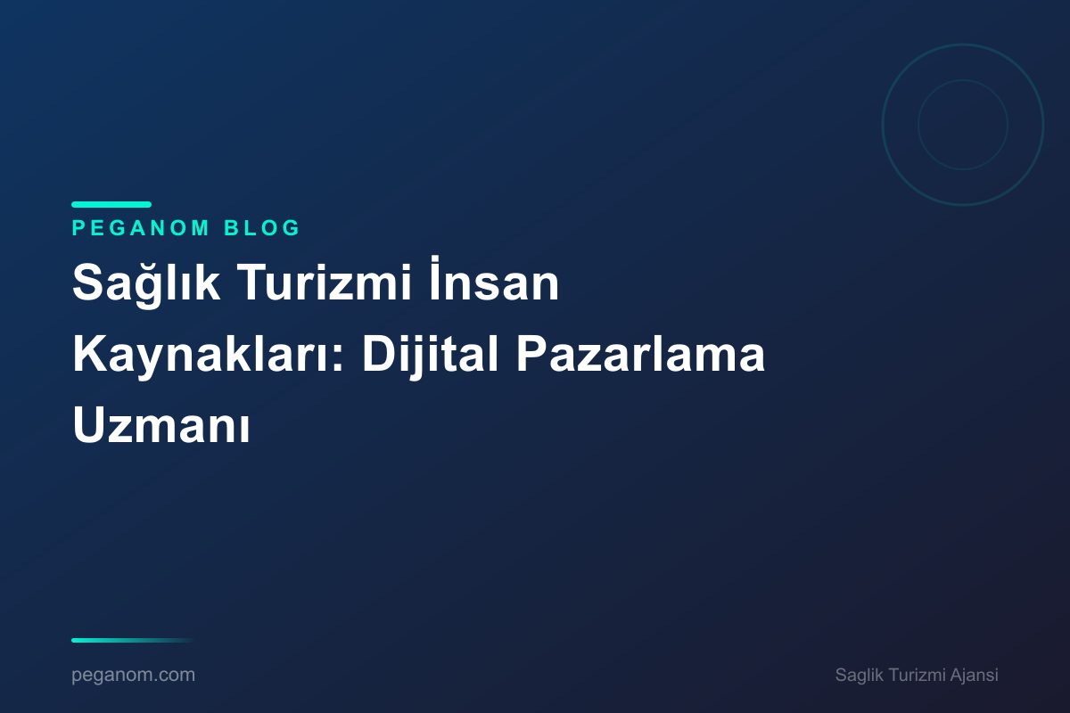 Sağlık Turizmi İnsan Kaynakları: Dijital Pazarlama Uzmanı
