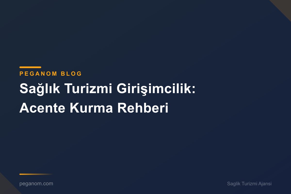 Sağlık Turizmi Girişimcilik: Acente Kurma Rehberi