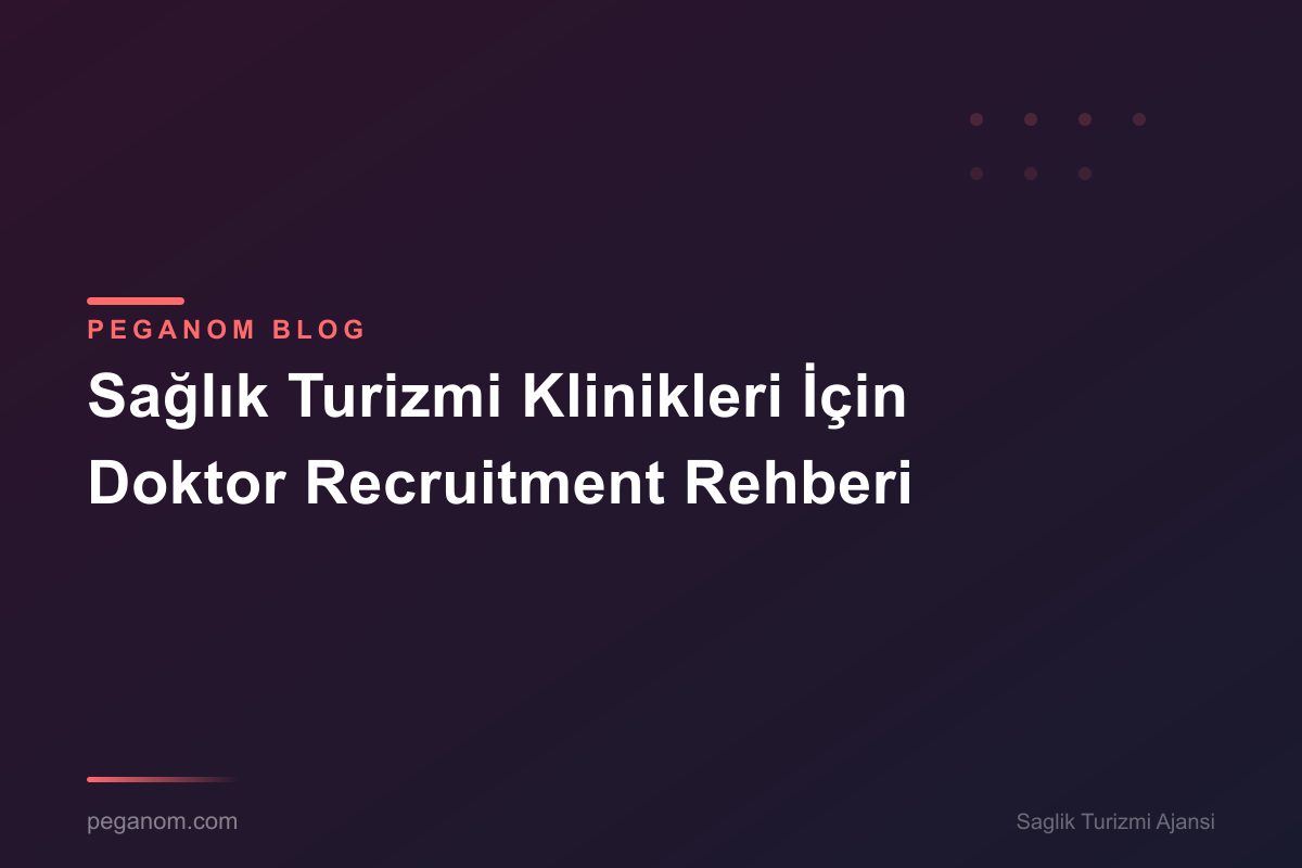 Sağlık Turizmi Klinikleri İçin Doktor Recruitment Rehberi