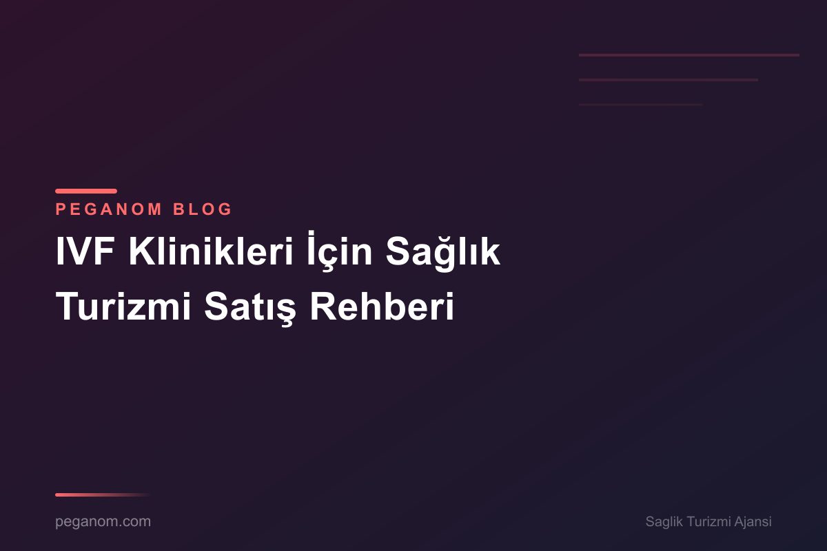 IVF Klinikleri İçin Sağlık Turizmi Satış Rehberi
