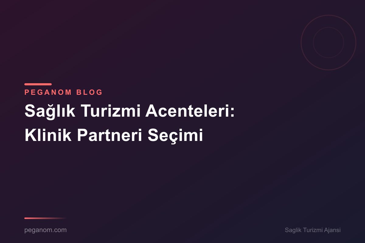 Sağlık Turizmi Acenteleri: Klinik Partneri Seçimi