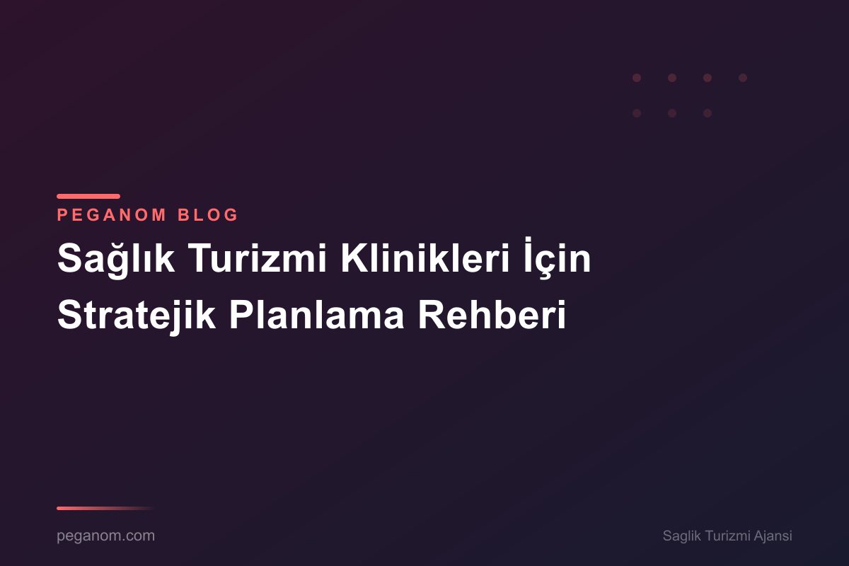 Sağlık Turizmi Klinikleri İçin Stratejik Planlama Rehberi