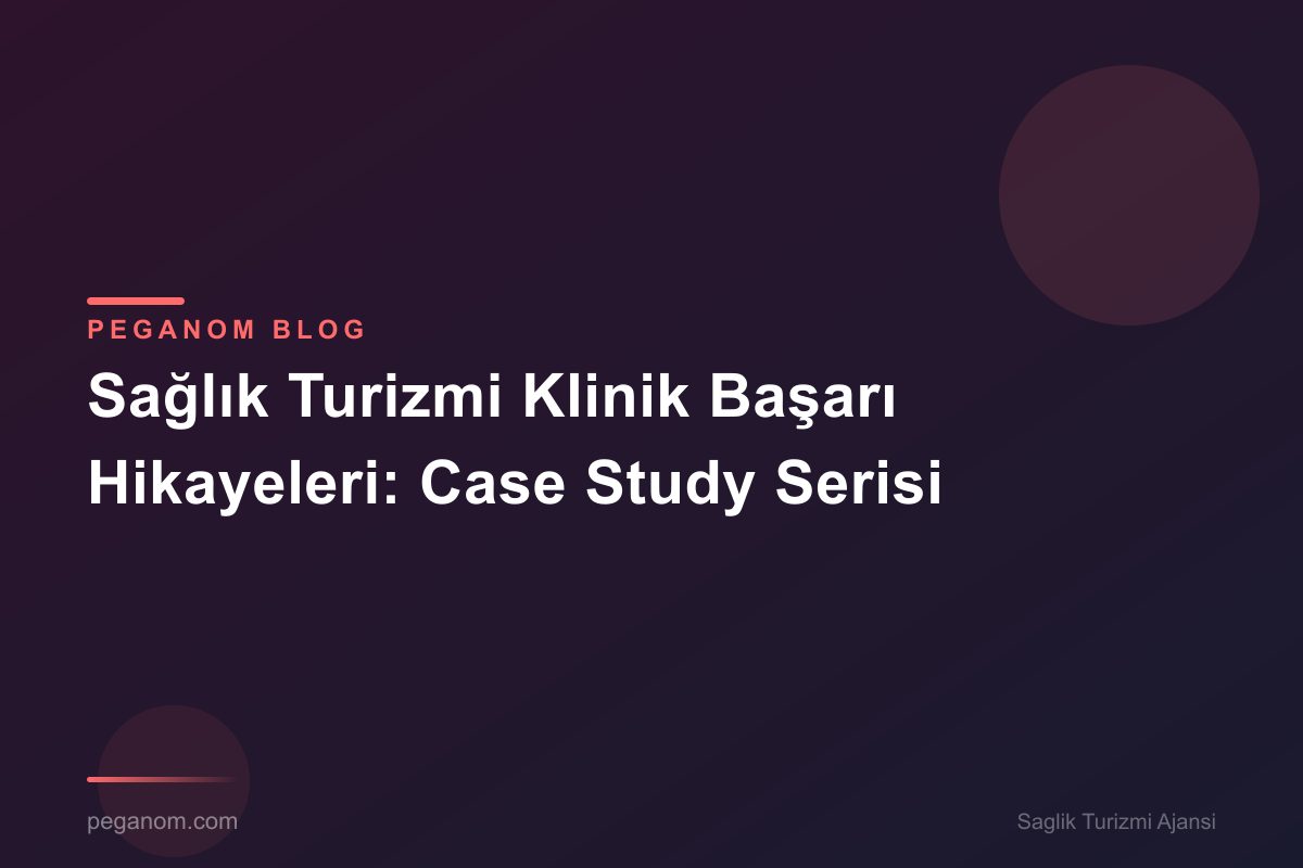 Sağlık Turizmi Klinik Başarı Hikayeleri: Case Study Serisi