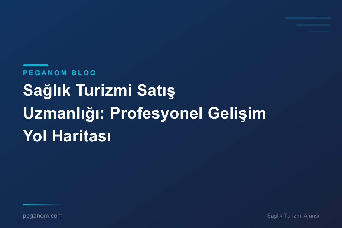 Sağlık Turizmi Satış Uzmanlığı: Profesyonel Gelişim Yol Haritası