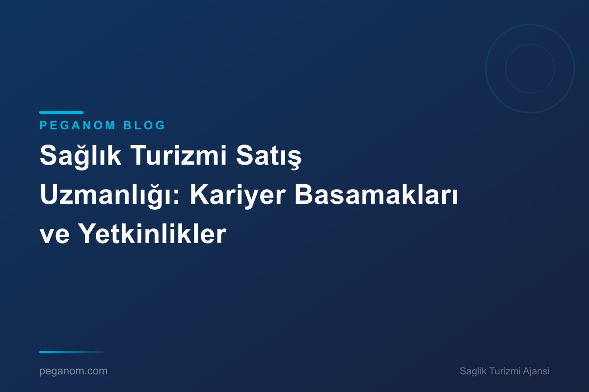 Sağlık Turizmi Satış Uzmanlığı: Kariyer Basamakları ve Yetkinlikler