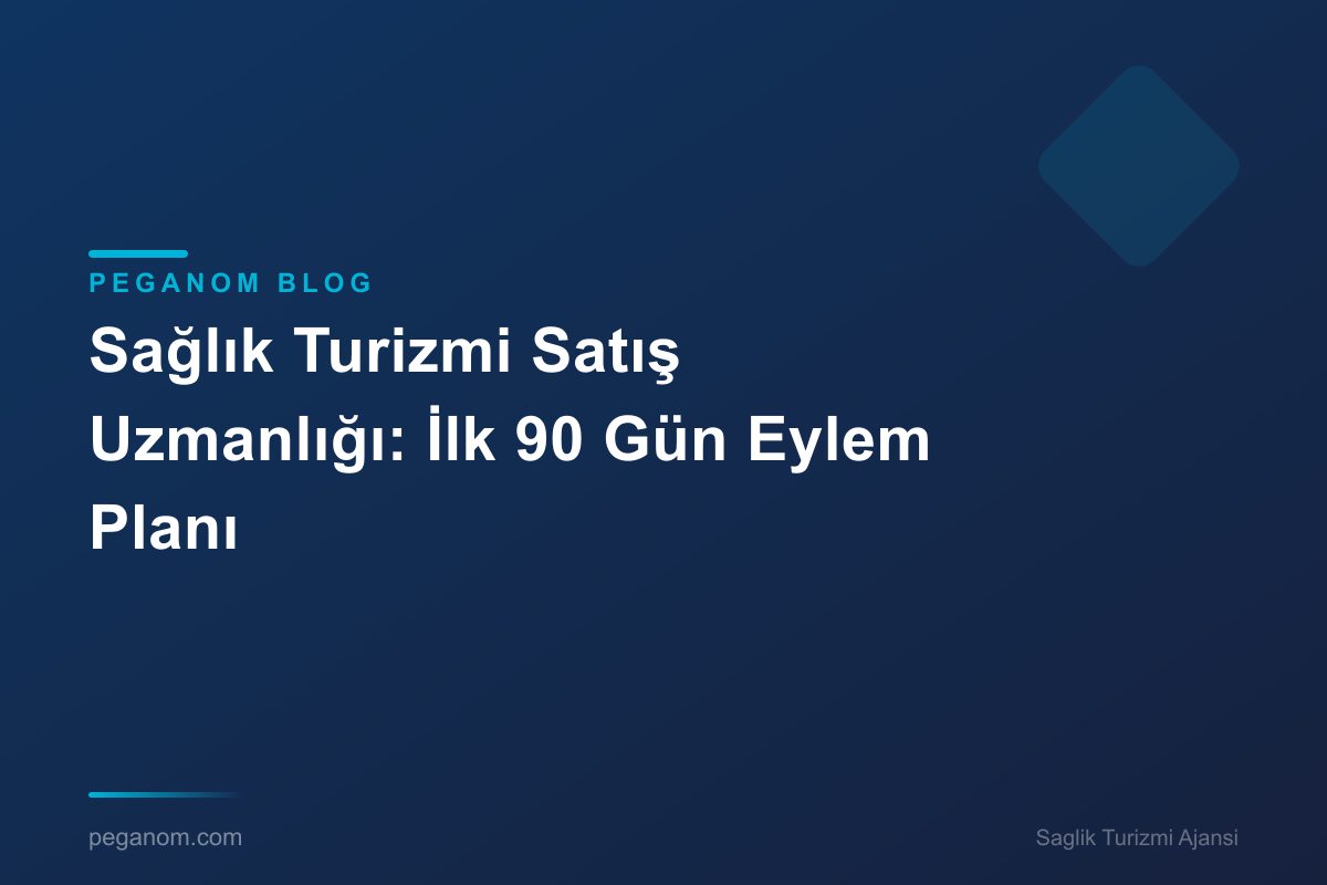 Sağlık Turizmi Satış Uzmanlığı: İlk 90 Gün Eylem Planı