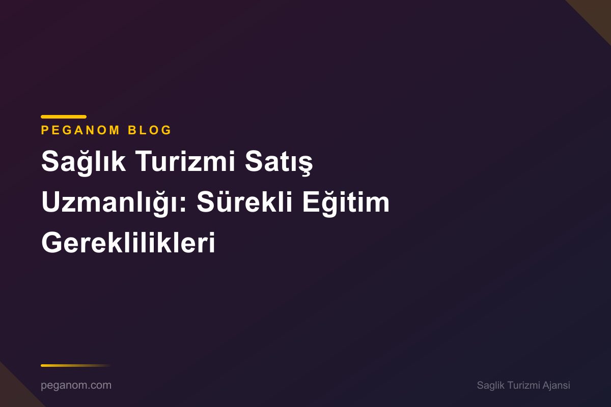 Sağlık Turizmi Satış Uzmanlığı: Sürekli Eğitim Gereklilikleri