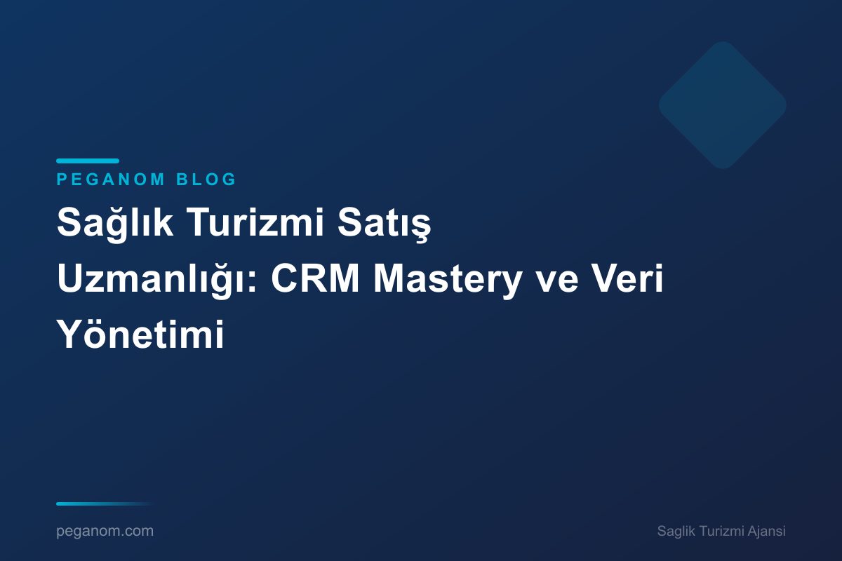 Sağlık Turizmi Satış Uzmanlığı: CRM Mastery ve Veri Yönetimi
