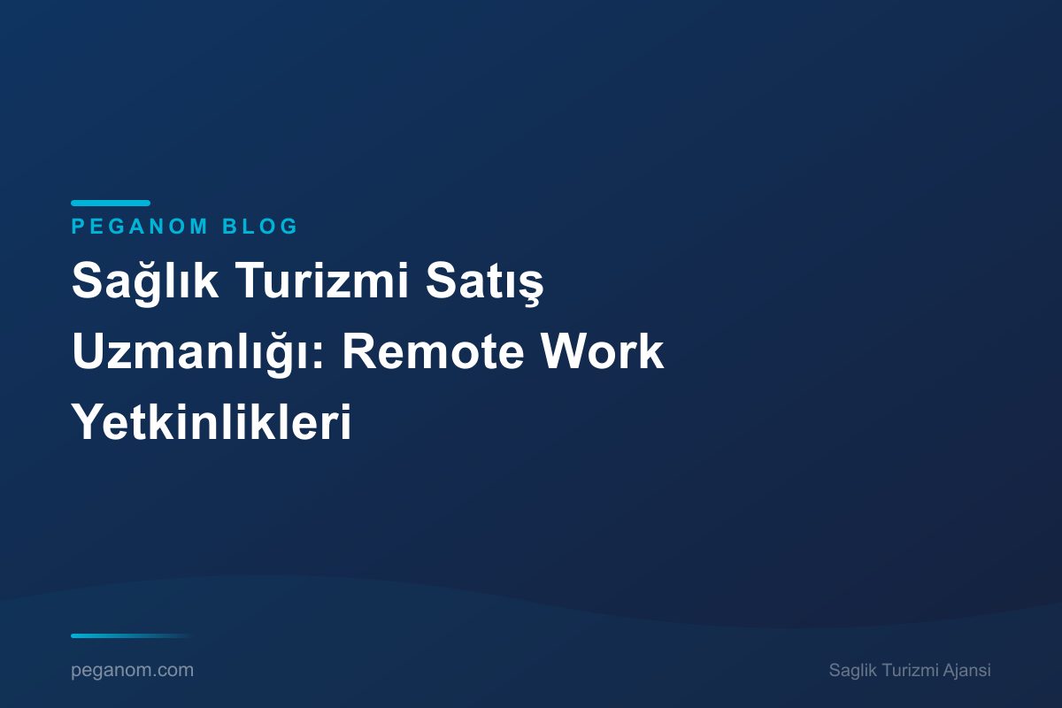 Sağlık Turizmi Satış Uzmanlığı: Remote Work Yetkinlikleri
