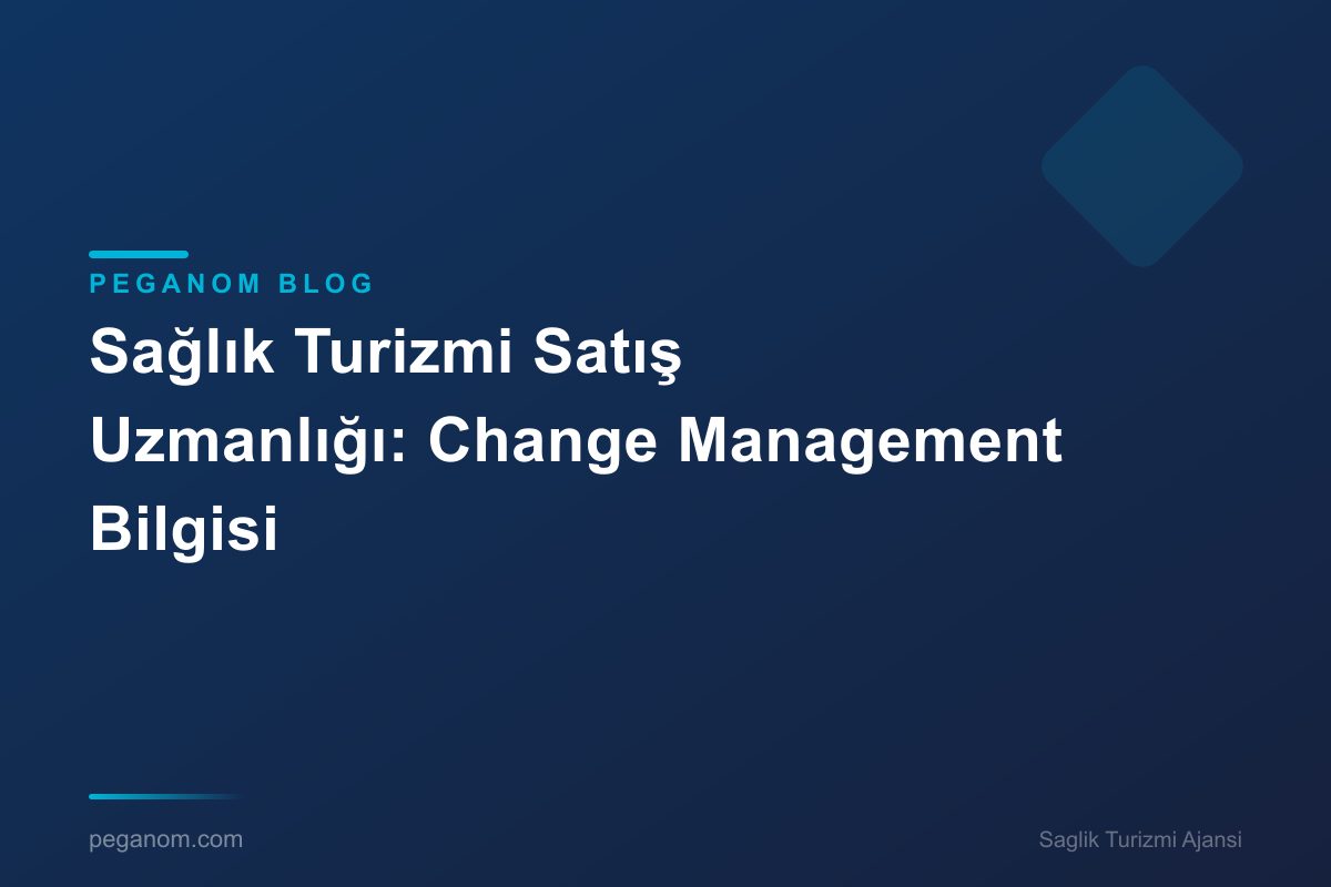 Sağlık Turizmi Satış Uzmanlığı: Change Management Bilgisi