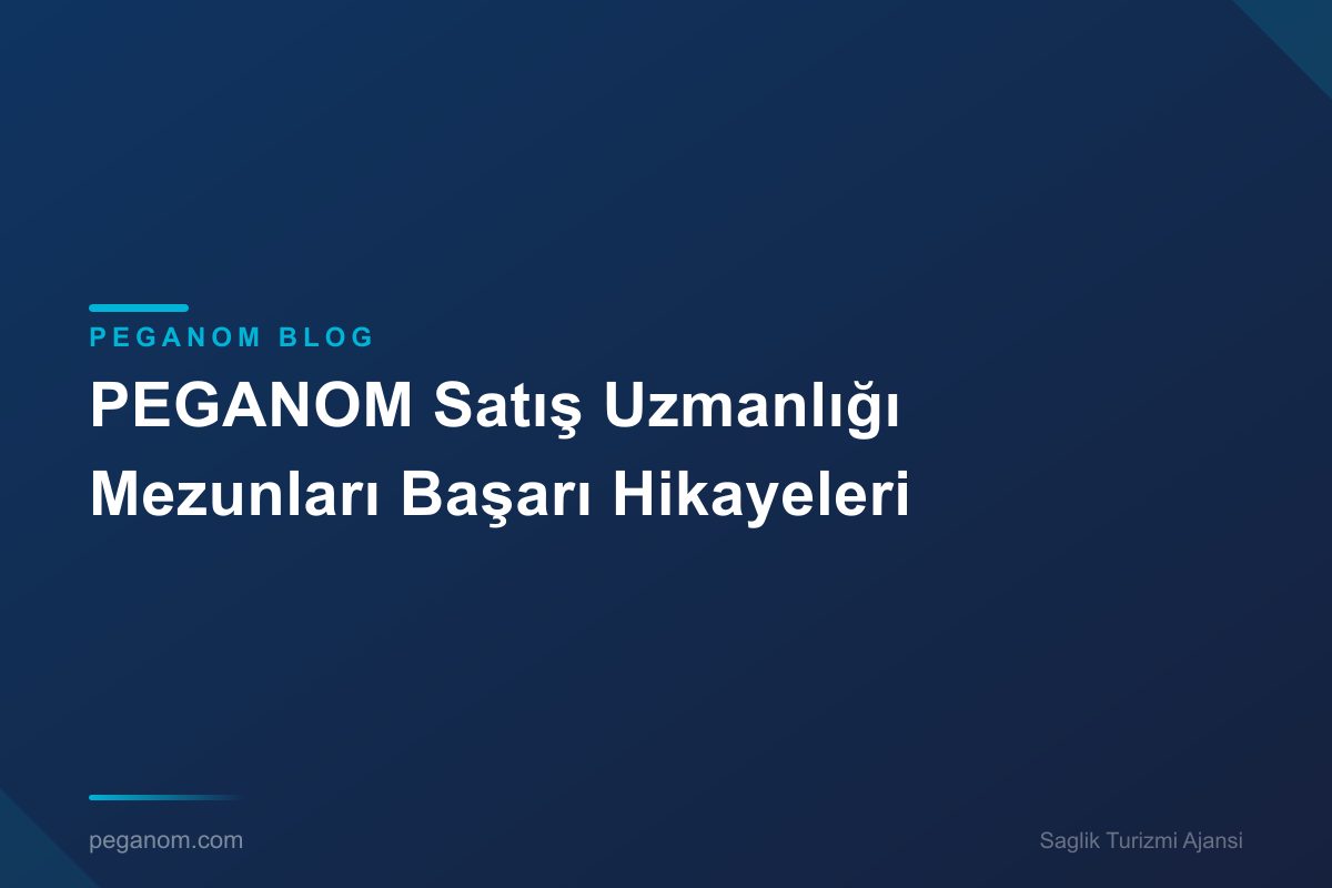 PEGANOM Satış Uzmanlığı Mezunları Başarı Hikayeleri