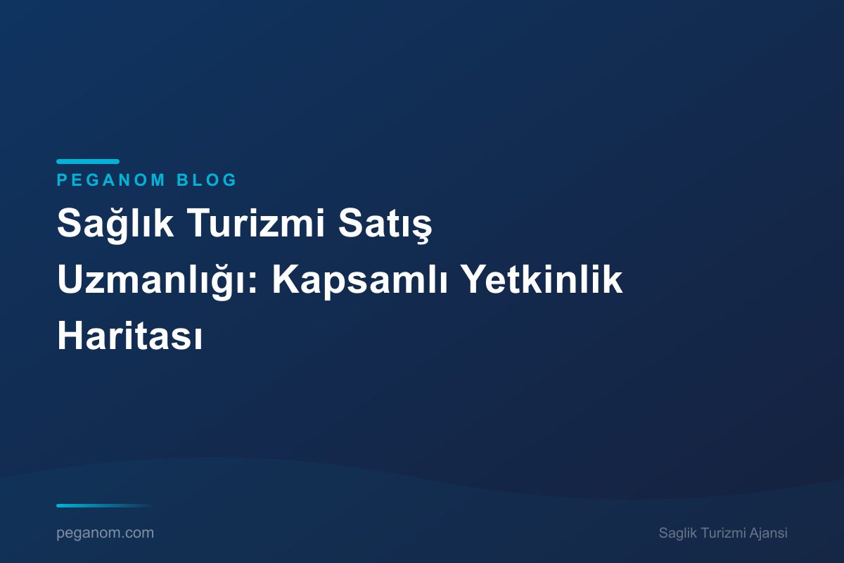 Sağlık Turizmi Satış Uzmanlığı: Kapsamlı Yetkinlik Haritası