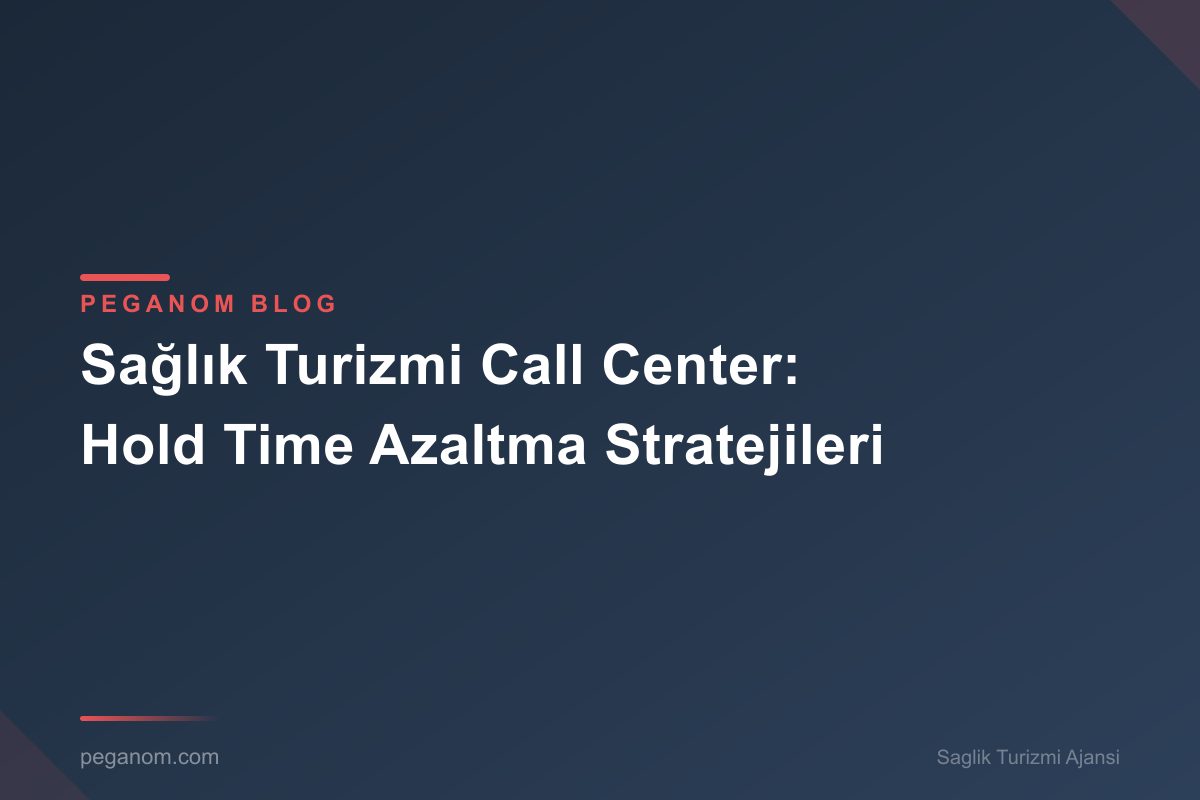 Sağlık Turizmi Call Center: Hold Time Azaltma Stratejileri