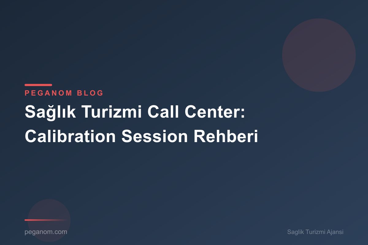 Sağlık Turizmi Call Center: Calibration Session Rehberi