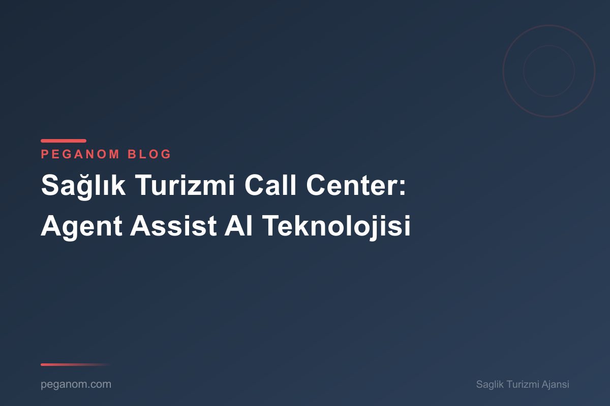 Sağlık Turizmi Call Center: Agent Assist AI Teknolojisi