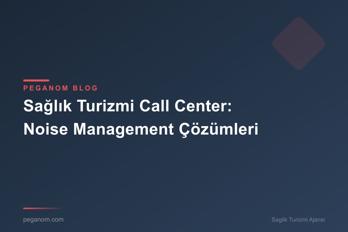 Sağlık Turizmi Call Center: Noise Management Çözümleri