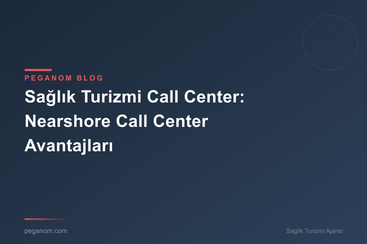 Sağlık Turizmi Call Center: Nearshore Call Center Avantajları