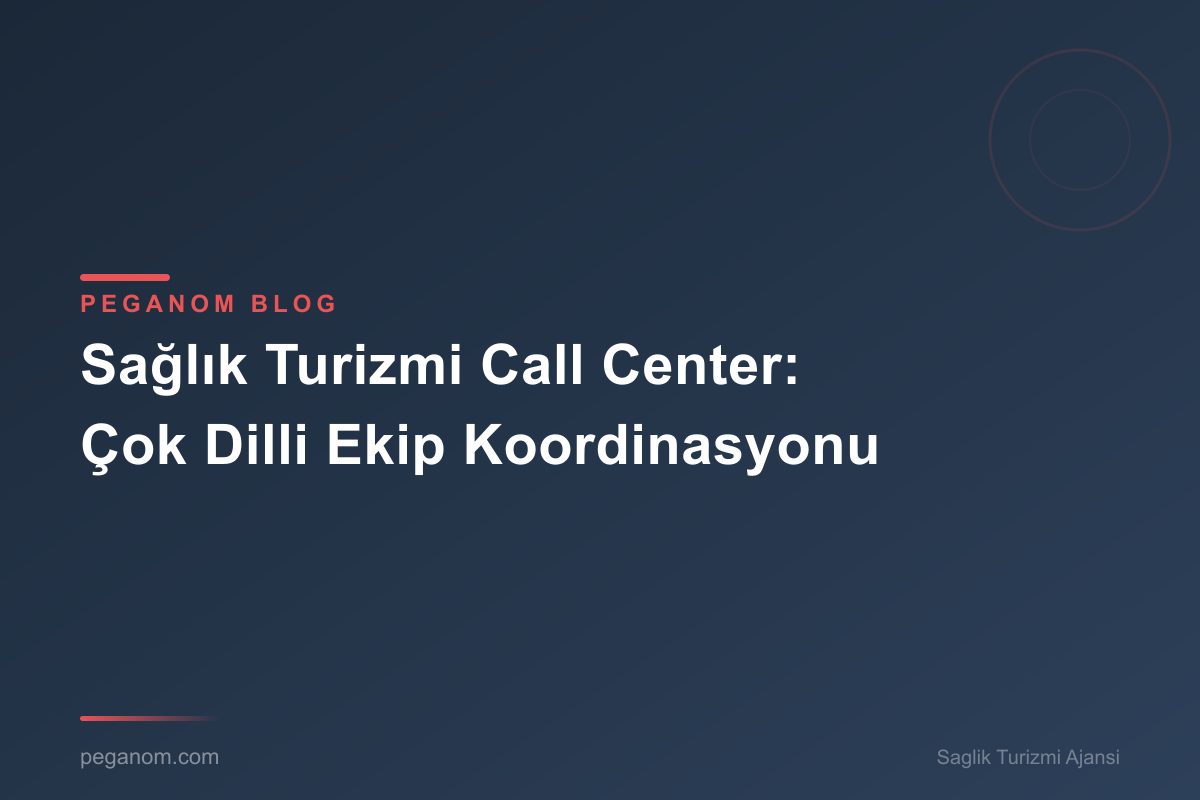 Sağlık Turizmi Call Center: Çok Dilli Ekip Koordinasyonu