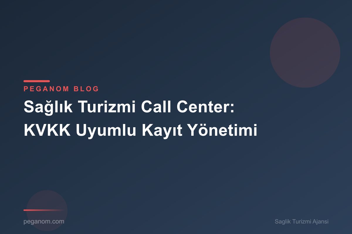 Sağlık Turizmi Call Center: KVKK Uyumlu Kayıt Yönetimi