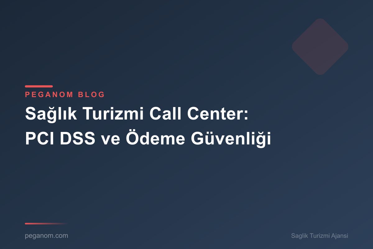 Sağlık Turizmi Call Center: PCI DSS ve Ödeme Güvenliği