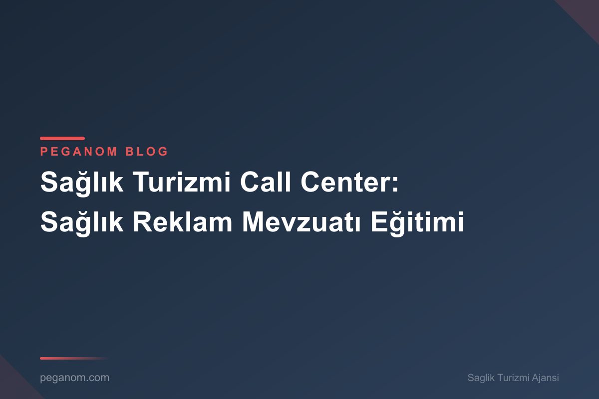 Sağlık Turizmi Call Center: Sağlık Reklam Mevzuatı Eğitimi