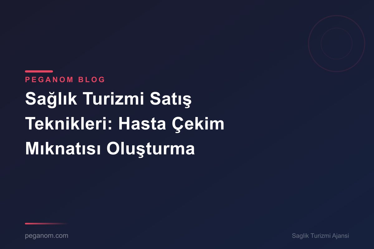 Sağlık Turizmi Satış Teknikleri: Hasta Çekim Mıknatısı Oluşturma